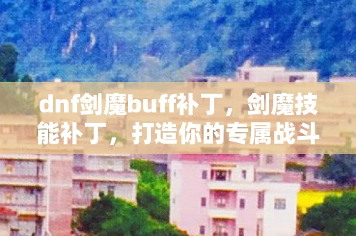 dnf剑魔buff补丁，剑魔技能补丁，打造你的专属战斗艺术