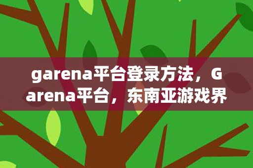 garena平台登录方法,Garena平台,东南亚游戏界的巨头 garena平台登录方法,Garena平台,东南亚游戏界的巨头