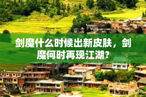 剑魔什么时候出新皮肤,剑魔何时再现江湖? 剑魔什么时候出新皮肤,剑魔何时再现江湖?