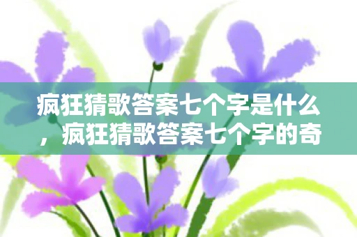 疯狂猜歌答案七个字是什么，疯狂猜歌答案七个字的奇妙之旅