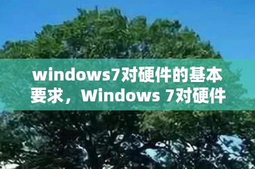 windows7对硬件的基本要求，Windows 7对硬件的要求，打造流畅体验的关键要素