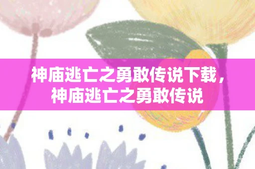 神庙逃亡之勇敢传说下载，神庙逃亡之勇敢传说
