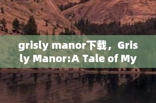 grisly manor下载,Grisly Manor:A Tale of Mystery and Horror grisly manor下载,Grisly Manor:A Tale of Mystery and Horror