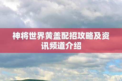 神将世界黄盖配招攻略及资讯频道介绍图片