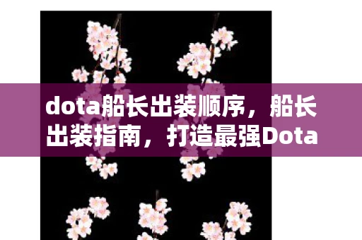 dota船长出装顺序,船长出装指南,打造最强Dota船长 dota船长出装顺序,船长出装指南,打造最强Dota船长