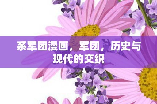 系军团漫画，军团，历史与现代的交织