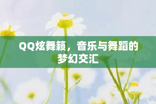 QQ炫舞籁，音乐与舞蹈的梦幻交汇