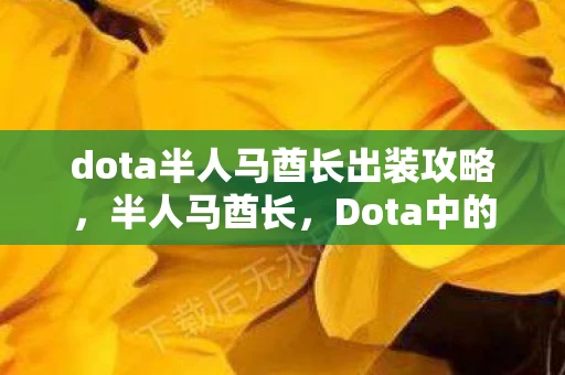 dota半人马酋长出装攻略,半人马酋长,Dota中的重装战士出装指南 dota半人马酋长出装攻略,半人马酋长,Dota中的重装战士出装指南