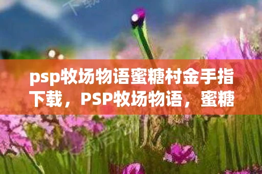 psp牧场物语蜜糖村金手指下载，PSP牧场物语，蜜糖村金手指代码全解析