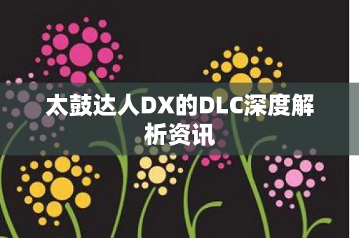 太鼓达人DX的DLC深度解析资讯图片