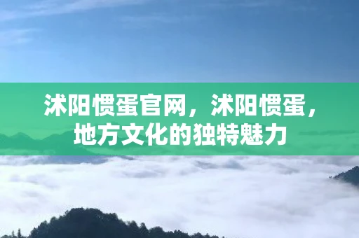 沭阳惯蛋官网,沭阳惯蛋,地方文化的独特魅力 沭阳惯蛋官网,沭阳惯蛋,地方文化的独特魅力