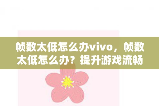 帧数太低怎么办vivo，帧数太低怎么办？提升游戏流畅度的实用技巧