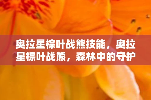 奥拉星棕叶战熊技能，奥拉星棕叶战熊，森林中的守护神