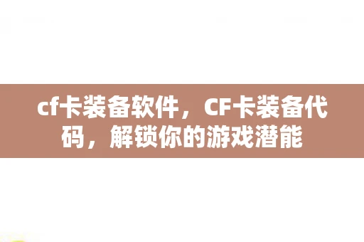 cf卡装备软件，CF卡装备代码，解锁你的游戏潜能