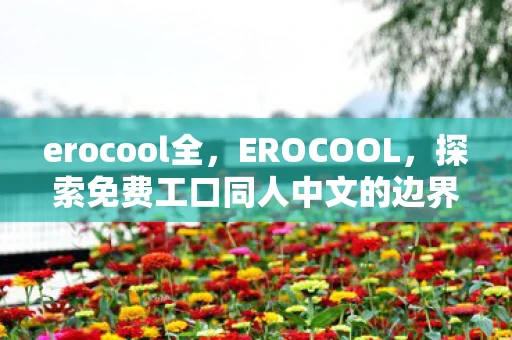 erocool全，EROCOOL，探索免费工口同人中文的边界