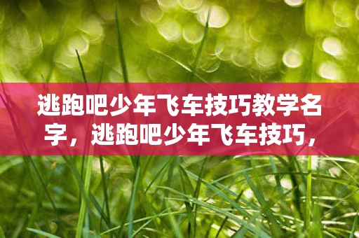 逃跑吧少年飞车技巧教学名字,逃跑吧少年飞车技巧,掌握这些技巧,让你在赛道上飞驰 逃跑吧少年飞车技巧教学名字,逃跑吧少年飞车技巧,掌握这些技巧,让你在赛道上飞驰