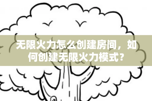 无限火力怎么创建房间，如何创建无限火力模式？