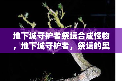 地下城守护者祭坛合成怪物，地下城守护者，祭坛的奥秘与传说