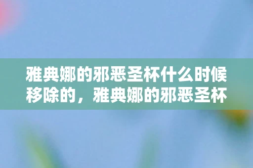 雅典娜的邪恶圣杯什么时候移除的，雅典娜的邪恶圣杯，揭开古老神话的隐秘面纱