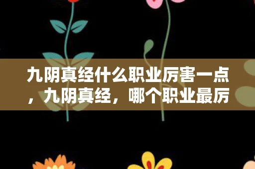九阴真经什么职业厉害一点,九阴真经,哪个职业最厉害? 九阴真经什么职业厉害一点,九阴真经,哪个职业最厉害?