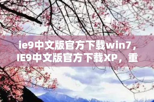 ie9中文版官方下载win7,IE9中文版官方下载XP,重温经典浏览器,体验极速上网 ie9中文版官方下载win7,IE9中文版官方下载XP,重温经典浏览器,体验极速上网