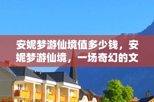 安妮梦游仙境值多少钱，安妮梦游仙境，一场奇幻的文学之旅