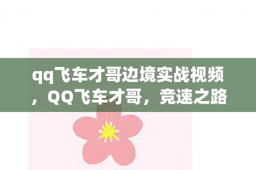 qq飞车才哥边境实战视频，QQ飞车才哥，竞速之路的传奇