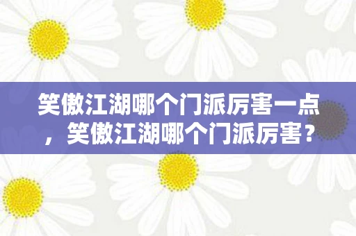 笑傲江湖哪个门派厉害一点,笑傲江湖哪个门派厉害? 笑傲江湖哪个门派厉害一点,笑傲江湖哪个门派厉害?