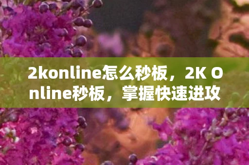 2konline怎么秒板，2K Online秒板，掌握快速进攻的秘诀