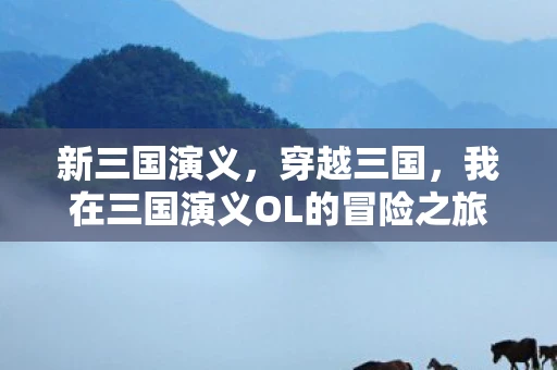 新三国演义，穿越三国，我在三国演义OL的冒险之旅