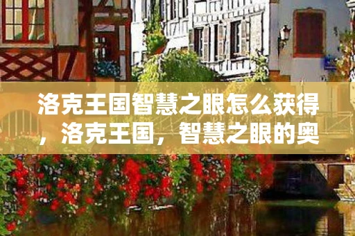 洛克王国智慧之眼怎么获得,洛克王国,智慧之眼的奥秘 洛克王国智慧之眼怎么获得,洛克王国,智慧之眼的奥秘