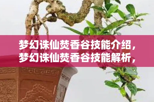 梦幻诛仙焚香谷技能介绍，梦幻诛仙焚香谷技能解析，掌握火之艺术的神秘门派