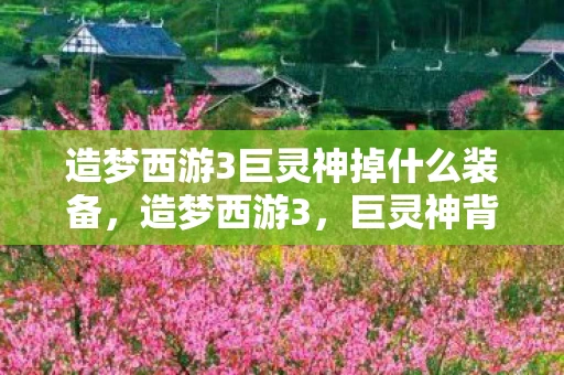 造梦西游3巨灵神掉什么装备，造梦西游3，巨灵神背后的传奇故事