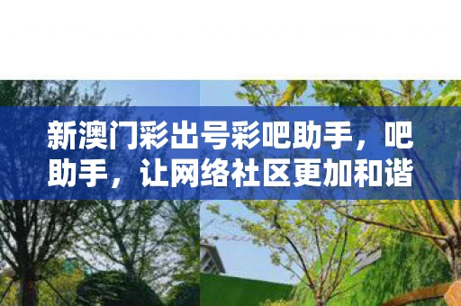 新澳门彩出号彩吧助手，吧助手，让网络社区更加和谐的小助手