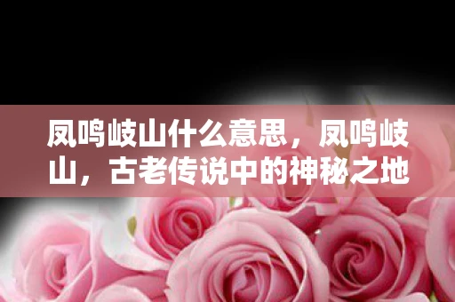 凤鸣岐山什么意思，凤鸣岐山，古老传说中的神秘之地