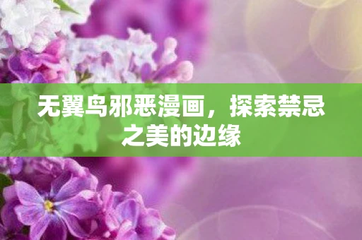 无翼鸟邪恶漫画，探索禁忌之美的边缘