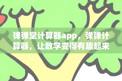 弹弹堂计算器app，弹弹计算器，让数学变得有趣起来