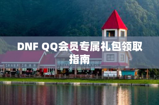 DNF QQ会员专属礼包领取指南图片