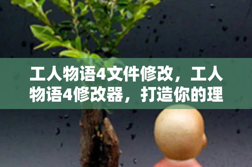 工人物语4文件修改，工人物语4修改器，打造你的理想王国