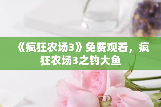 《疯狂农场3》免费观看,疯狂农场3之钓大鱼 《疯狂农场3》免费观看,疯狂农场3之钓大鱼