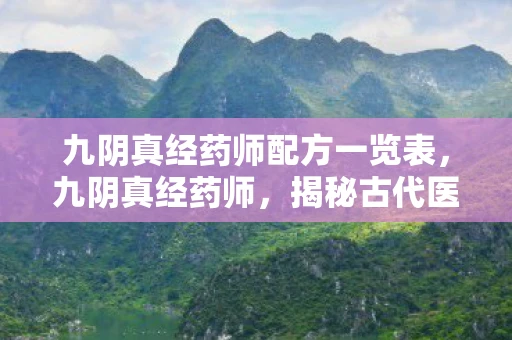 九阴真经药师配方一览表,九阴真经药师,揭秘古代医学巨匠的传奇人生 九阴真经药师配方一览表,九阴真经药师,揭秘古代医学巨匠的传奇人生