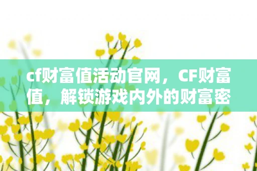cf财富值活动官网，CF财富值，解锁游戏内外的财富密码