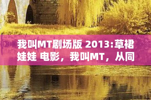 我叫MT剧场版 2013:草裙娃娃 电影，我叫MT，从同人动画到剧场版的传奇之旅