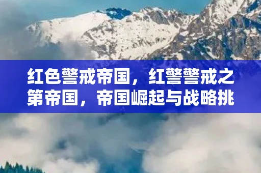 红色警戒帝国，红警警戒之第帝国，帝国崛起与战略挑战