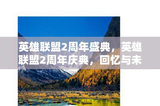 英雄联盟2周年盛典,英雄联盟2周年庆典,回忆与未来的交汇 英雄联盟2周年盛典,英雄联盟2周年庆典,回忆与未来的交汇
