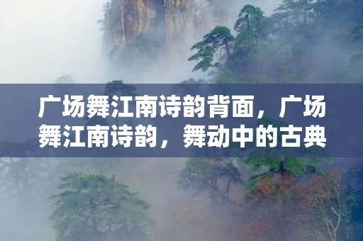广场舞江南诗韵背面,广场舞江南诗韵,舞动中的古典美 广场舞江南诗韵背面,广场舞江南诗韵,舞动中的古典美