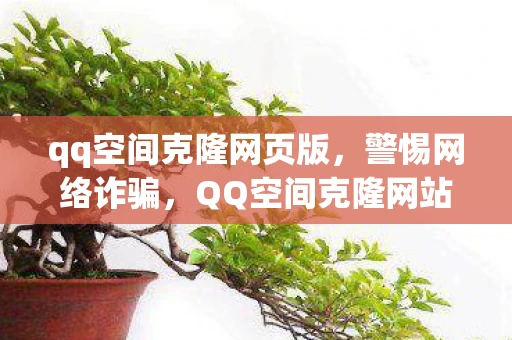 qq空间克隆网页版,警惕网络诈骗,QQ空间克隆网站的风险与防范 qq空间克隆网页版,警惕网络诈骗,QQ空间克隆网站的风险与防范
