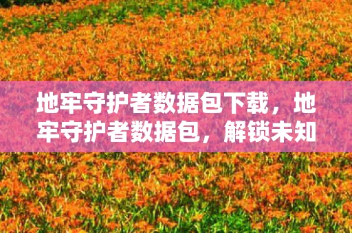 地牢守护者数据包下载，地牢守护者数据包，解锁未知世界的神秘钥匙