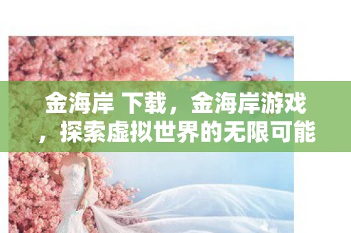 金海岸 下载，金海岸游戏，探索虚拟世界的无限可能