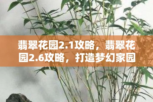 翡翠花园2.1攻略，翡翠花园2.6攻略，打造梦幻家园的秘诀